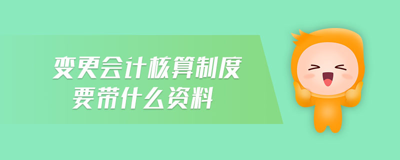 變更會(huì)計(jì)核算制度要帶什么資料