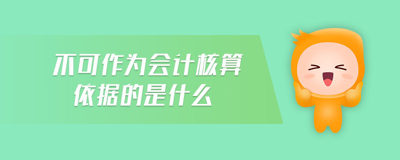 不可作為會計核算依據(jù)的是什么
