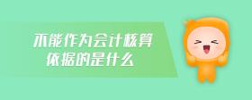 不能作為會(huì)計(jì)核算依據(jù)的是什么