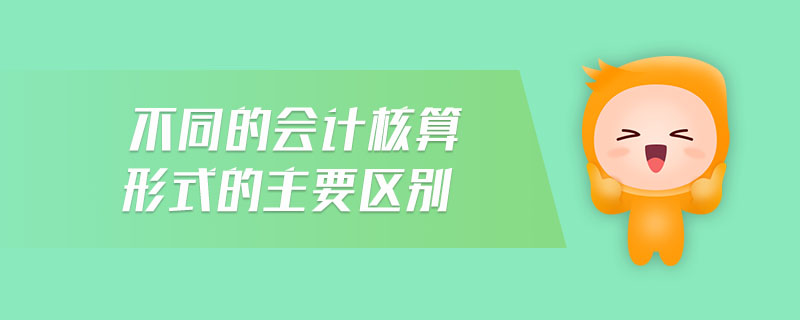 不同的會(huì)計(jì)核算形式的主要區(qū)別