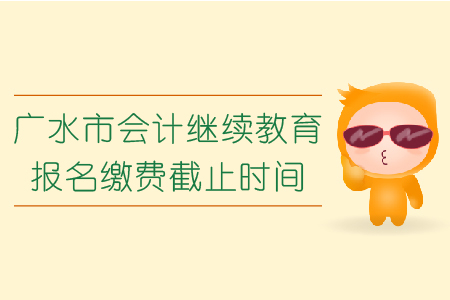 2019年湖北省廣水市會(huì)計(jì)繼續(xù)教育報(bào)名繳費(fèi)截止時(shí)間