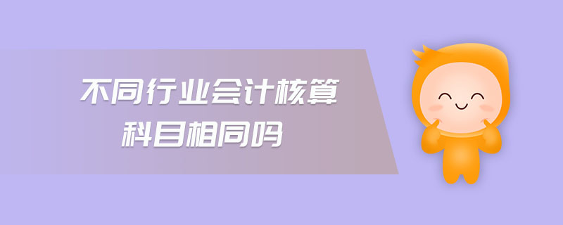 不同行業(yè)會(huì)計(jì)核算科目相同嗎