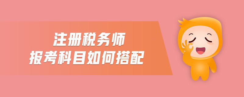 注冊稅務(wù)師報考科目如何搭配