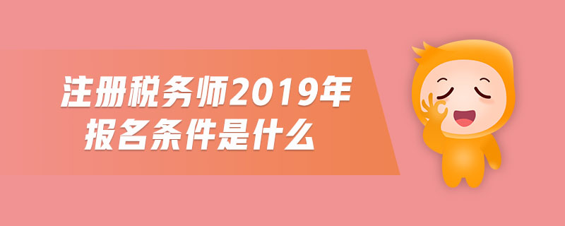 注冊稅務(wù)師2019年報(bào)名條件是什么 注冊稅務(wù)師2019年報(bào)名條件是什么