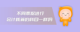 不同票據(jù)進(jìn)行會(huì)計(jì)核算的科目一樣嗎