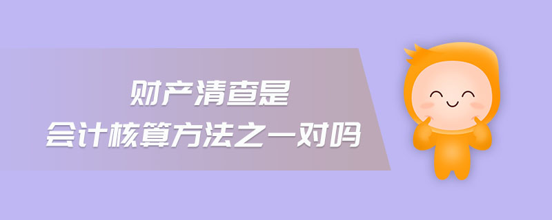 財(cái)產(chǎn)清查是會(huì)計(jì)核算方法之一對(duì)嗎