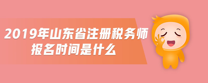 2019年山東省注冊(cè)稅務(wù)師報(bào)名時(shí)間是什么