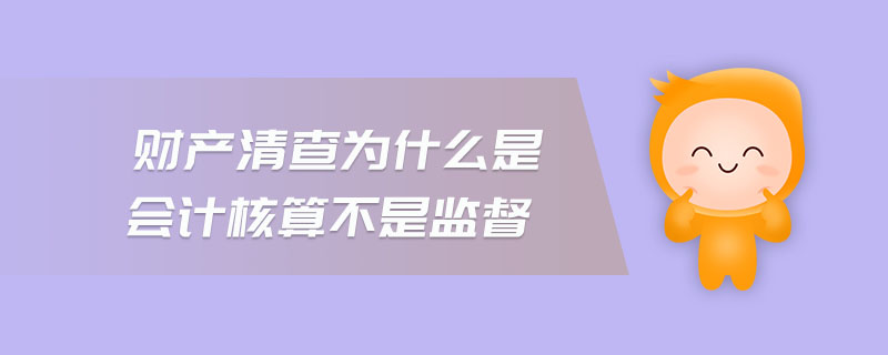 財產(chǎn)清查為什么是會計核算不是監(jiān)督 財產(chǎn)清查為什么是會計核算不是監(jiān)督