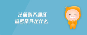 注冊稅務(wù)師證報考條件是什么