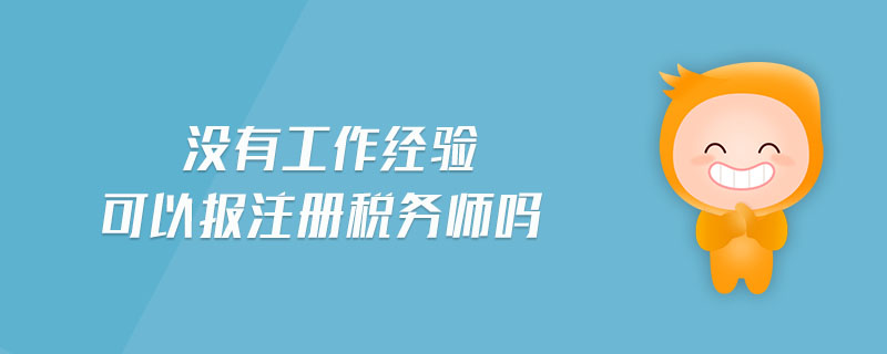沒有工作經(jīng)驗(yàn)可以報注冊稅務(wù)師嗎