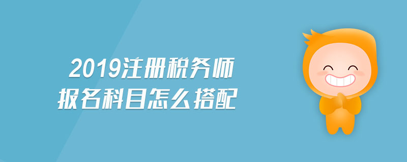 2019注冊(cè)稅務(wù)師報(bào)名科目怎么搭配