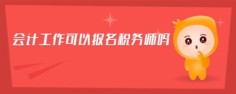 會(huì)計(jì)工作可以報(bào)名稅務(wù)師嗎