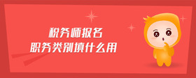稅務(wù)師報名職務(wù)類別填什么用
