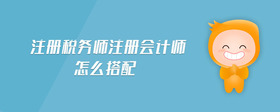 注冊稅務(wù)師注冊會計(jì)師怎么搭配
