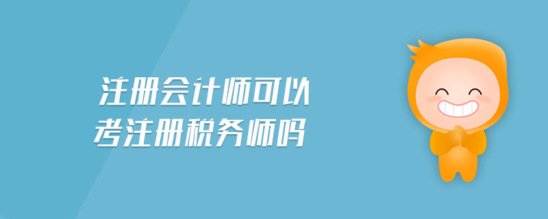 注冊會計師可以考注冊稅務(wù)師嗎