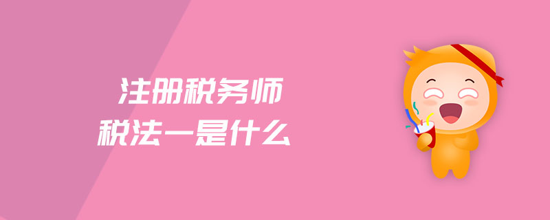 注冊稅務(wù)師稅法一是什么