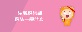 注冊(cè)稅務(wù)師稅法一是什么