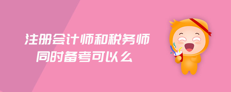 注冊會計(jì)師和稅務(wù)師同時備考可以么