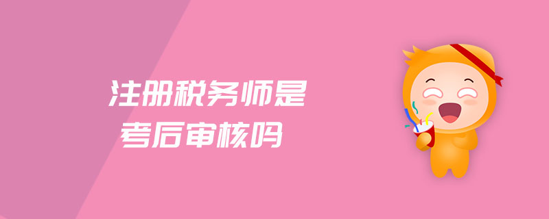 注冊稅務(wù)師是考后審核嗎