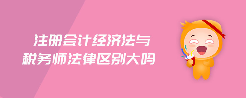 注冊會計經(jīng)濟法與稅務(wù)師法律區(qū)別大嗎