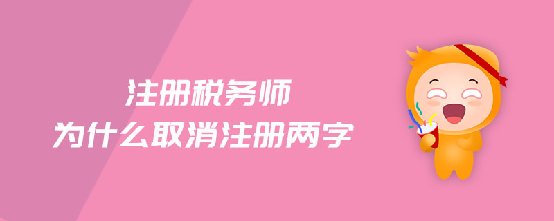 注冊稅務(wù)師為什么取消注冊兩字