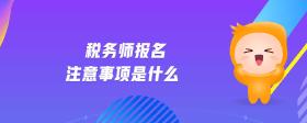 稅務(wù)師報(bào)名注意事項(xiàng)是什么