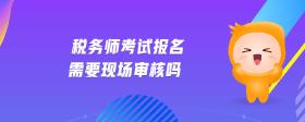 稅務(wù)師考試報(bào)名需要現(xiàn)場(chǎng)審核嗎