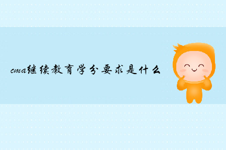 cma繼續(xù)教育學(xué)分要求是什么