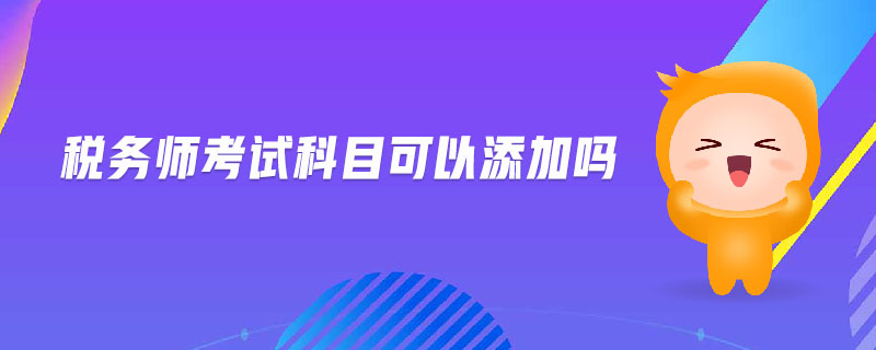 稅務(wù)師考試科目可以添加嗎