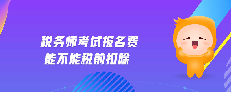 稅務(wù)師考試報名費能不能稅前扣除