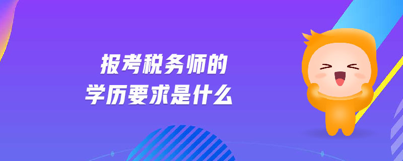 報(bào)考稅務(wù)師的學(xué)歷要求是什么