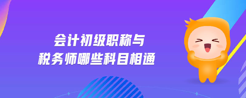 會(huì)計(jì)初級(jí)職稱與稅務(wù)師哪些科目相通