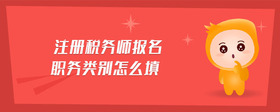 注冊(cè)稅務(wù)師報(bào)名職務(wù)類別怎么填