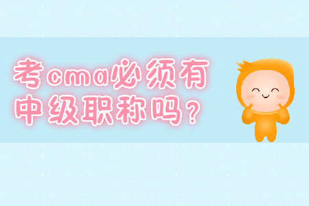 考cma必須有中級(jí)職稱嗎？