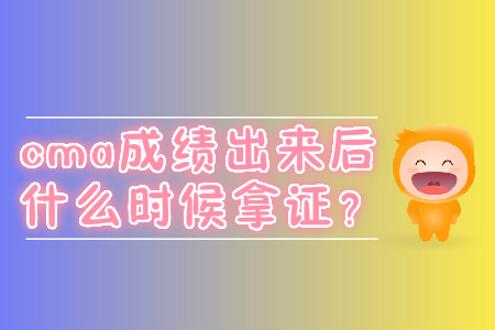 cma成績出來后什么時候拿證？