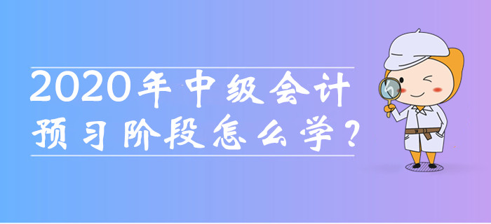 2020年中級(jí)會(huì)計(jì)職稱預(yù)習(xí)階段怎么學(xué)？這四種備考方法必須知道！