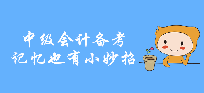 中級會計(jì)備考，知識點(diǎn)記不??？記憶也有小妙招！