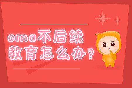 cma不后續(xù)教育怎么辦？