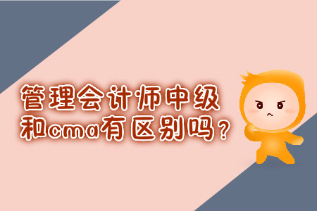 管理會(huì)計(jì)師中級(jí)和cma有區(qū)別嗎？