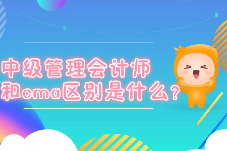 中級管理會(huì)計(jì)師和cma區(qū)別是什么？