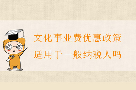 文化事業(yè)費(fèi)優(yōu)惠政策適用于一般納稅人嗎？