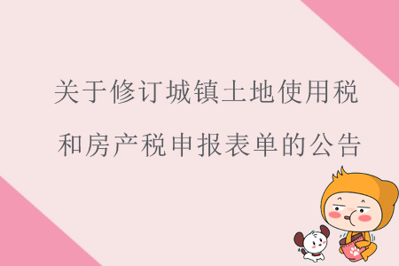 關(guān)于《國(guó)家稅務(wù)總局關(guān)于修訂城鎮(zhèn)土地使用稅和房產(chǎn)稅申報(bào)表單的公告》的解讀