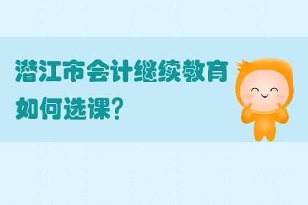 2019年湖北省潛江市會計繼續(xù)教育如何選課？