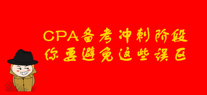 CPA備考沖刺階段，你要避免這些誤區(qū)
