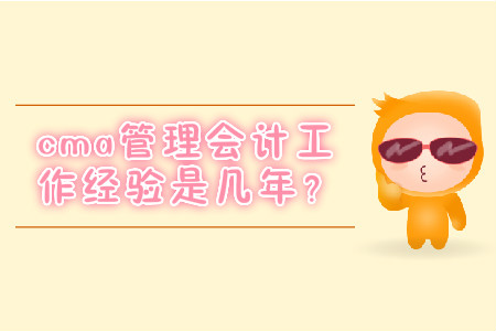 cma管理會計工作經(jīng)驗是幾年？