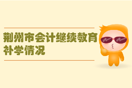 2019年湖北省荊州市會(huì)計(jì)繼續(xù)教育補(bǔ)學(xué)情況