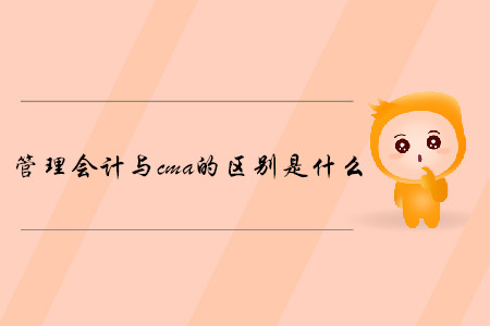 管理會(huì)計(jì)與cma的區(qū)別是什么