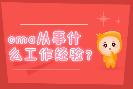 cma從事什么工作經(jīng)驗(yàn)？