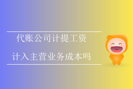 代賬公司計(jì)提工資計(jì)入主營業(yè)務(wù)成本嗎？