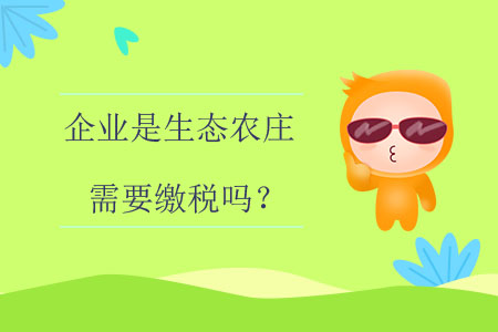 企業(yè)是生態(tài)農(nóng)莊需要繳稅嗎？